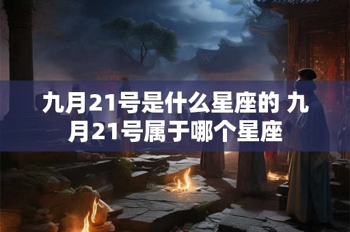 九月21号是什么星座的 九月21号属于哪个星座