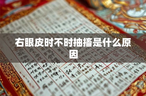 右眼皮时不时抽搐是什么原因 右眼皮时不时抽搐是什么原因