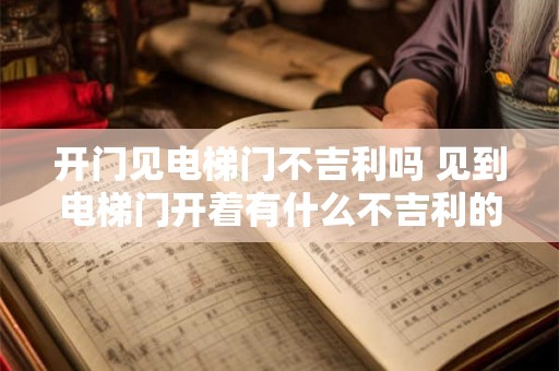 开门见电梯门不吉利吗 见到电梯门开着有什么不吉利的寓意吗
