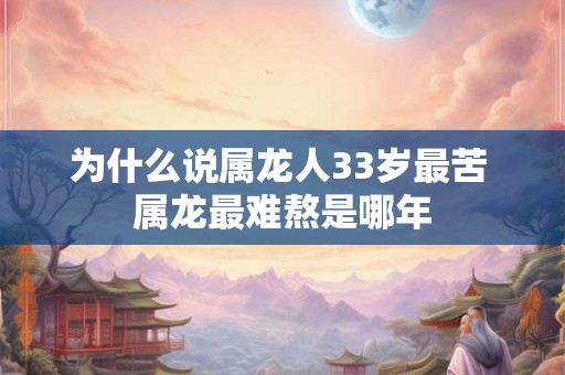 为什么说属龙人33岁最苦 属龙最难熬是哪年