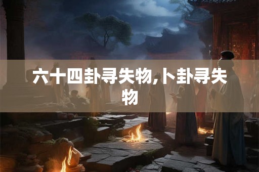 六十四卦寻失物,卜卦寻失物 六十四卦寻失物,卜卦寻失物