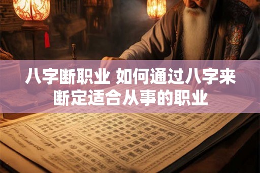 八字断职业 如何通过八字来断定适合从事的职业