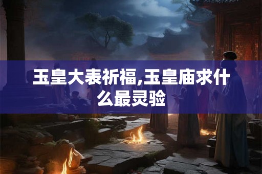 玉皇大表祈福,玉皇庙求什么最灵验