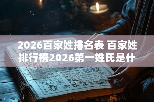 2026百家姓排名表 百家姓排行榜2026第一姓氏是什么 2026百家姓排名表 百家姓排行榜2026第一姓氏是什么