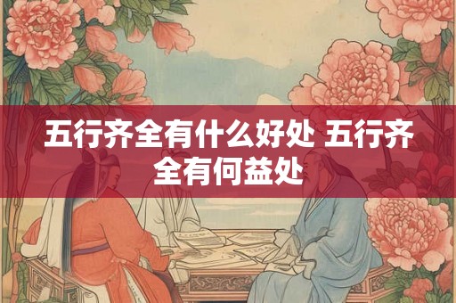 五行齐全有什么好处 五行齐全有何益处
