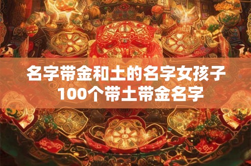 名字带金和土的名字女孩子  100个带土带金名字