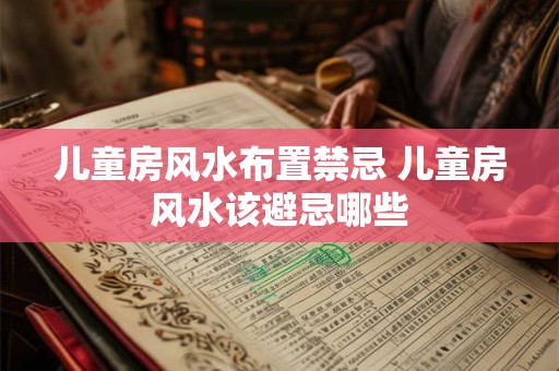 儿童房风水布置禁忌 儿童房风水该避忌哪些