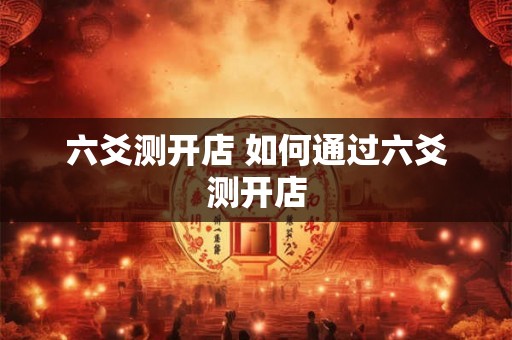六爻测开店 如何通过六爻测开店