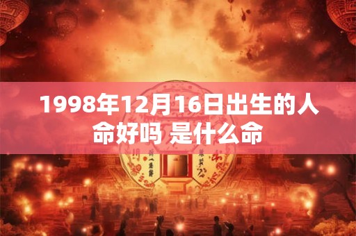 1998年12月16日出生的人命好吗 是什么命 1998年12月16日出生的人命好吗 是什么命