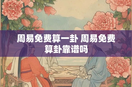 周易免费算一卦 周易免费算卦靠谱吗