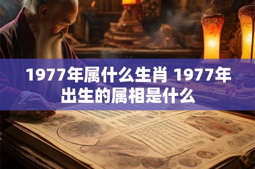 1977年属什么生肖 1977年出生的属相是什么