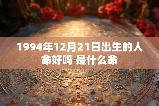 1994年12月21日出生的人命好吗 是什么命