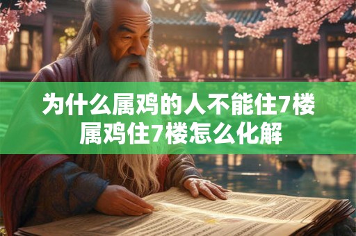 为什么属鸡的人不能住7楼 属鸡住7楼怎么化解 为什么属鸡的人不能住7楼 属鸡住7楼怎么化解
