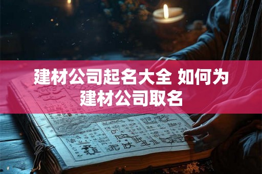 建材公司起名大全 如何为建材公司取名