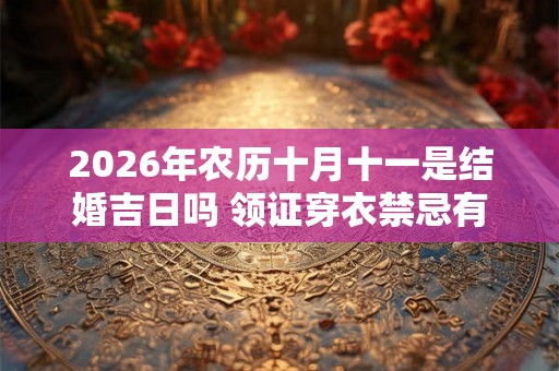 2026年农历十月十一是结婚吉日吗 领证穿衣禁忌有哪些