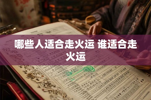 哪些人适合走火运 谁适合走火运