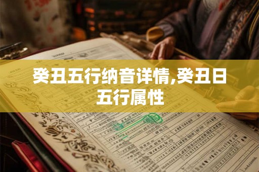 癸丑五行纳音详情,癸丑日五行属性