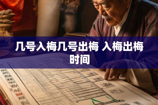 几号入梅几号出梅 入梅出梅时间