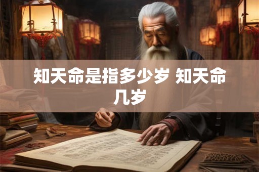 知天命是指多少岁 知天命几岁 知天命是指多少岁 知天命几岁