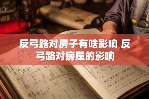 反弓路对房子有啥影响 反弓路对房屋的影响