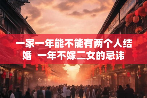 一家一年能不能有两个人结婚  一年不嫁二女的忌讳