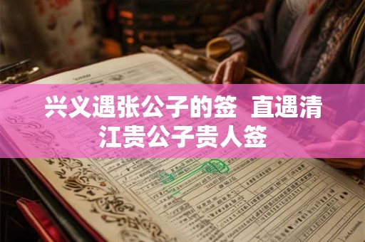 兴义遇张公子的签  直遇清江贵公子贵人签