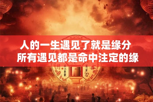 人的一生遇见了就是缘分  所有遇见都是命中注定的缘分