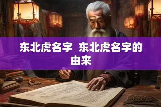 东北虎名字 东北虎名字的由来 东北虎名字 东北虎名字的由来