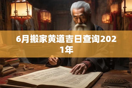 6月搬家黄道吉日查询2021年