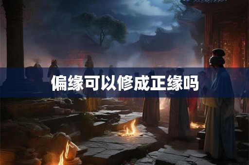 偏缘可以修成正缘吗