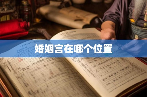 婚姻宫在哪个位置 婚姻宫在哪个位置