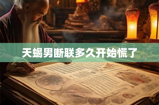 天蝎男断联多久开始慌了