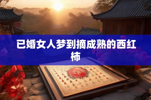 已婚女人梦到摘成熟的西红柿
