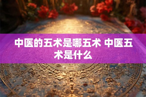 中医的五术是哪五术 中医五术是什么