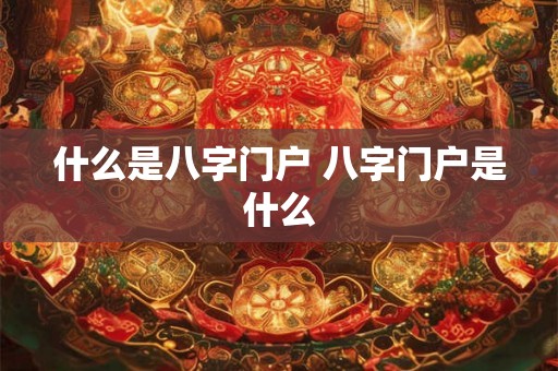 什么是八字门户 八字门户是什么 什么是八字门户 八字门户是什么