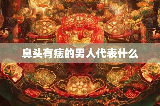 鼻头有痣的男人代表什么