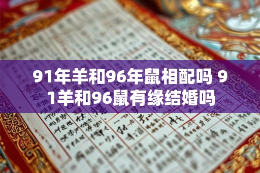 91年羊和96年鼠相配吗 91羊和96鼠有缘结婚吗