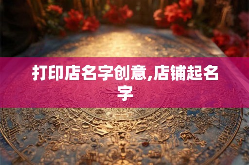 打印店名字创意,店铺起名字