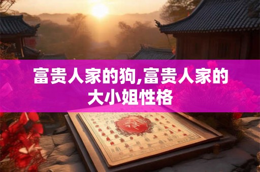 富贵人家的狗,富贵人家的大小姐性格