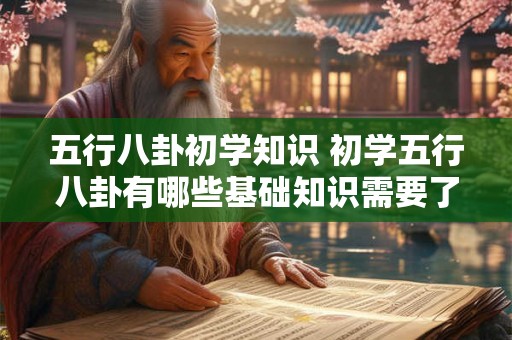 五行八卦初学知识 初学五行八卦有哪些基础知识需要了解 五行八卦初学知识 初学五行八卦有哪些基础知识需要了解
