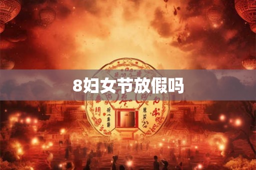 8妇女节放假吗 8妇女节放假吗