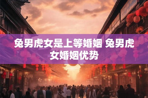 兔男虎女是上等婚姻 兔男虎女婚姻优势