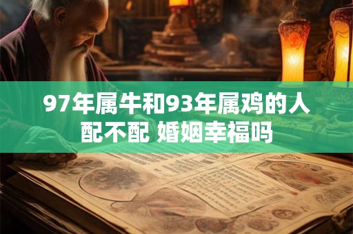 97年属牛和93年属鸡的人配不配 婚姻幸福吗