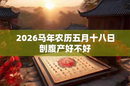 2026马年农历五月十八日剖腹产好不好