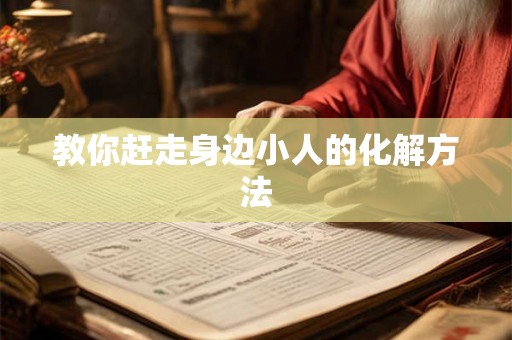 教你赶走身边小人的化解方法 教你赶走身边小人的化解方法
