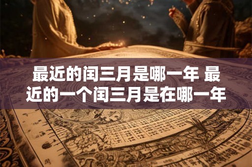 最近的闰三月是哪一年 最近的一个闰三月是在哪一年