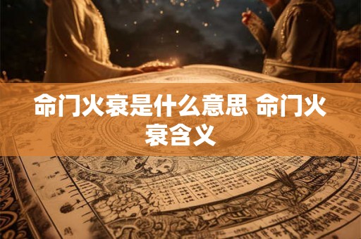 命门火衰是什么意思 命门火衰含义 命门火衰是什么意思 命门火衰含义