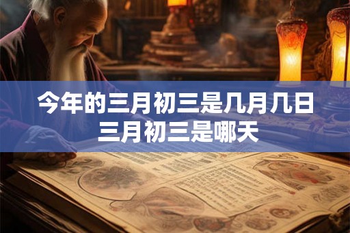 今年的三月初三是几月几日 三月初三是哪天