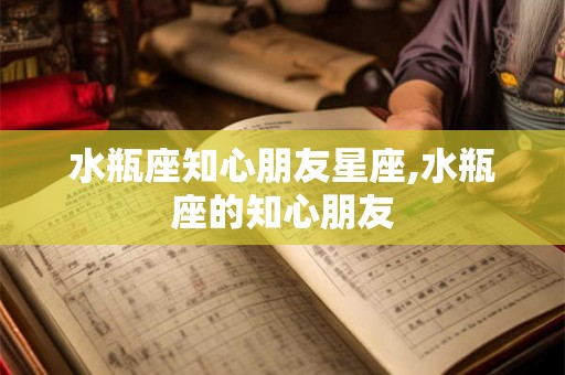 水瓶座知心朋友星座,水瓶座的知心朋友 水瓶座知心朋友星座,水瓶座的知心朋友