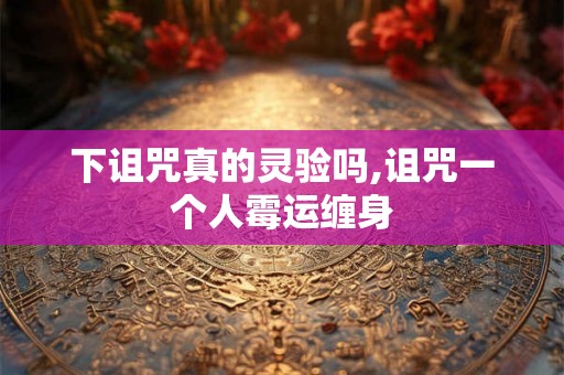 下诅咒真的灵验吗,诅咒一个人霉运缠身